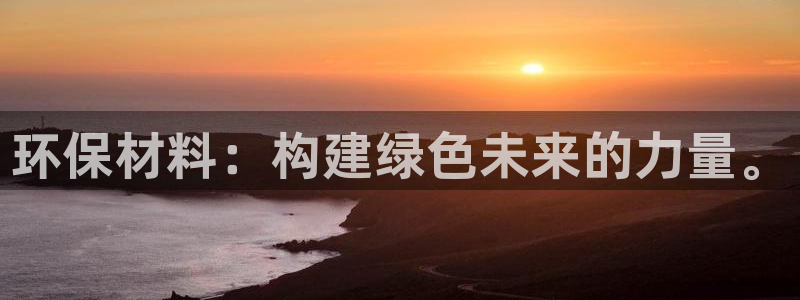 意昂5(KGAME)平台黑款：环保材料：构建绿色未来的力量。