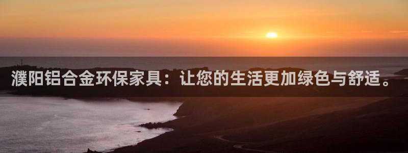 意昂5(KGAME)登陆测速：濮阳铝合金环保家具：让您的生活