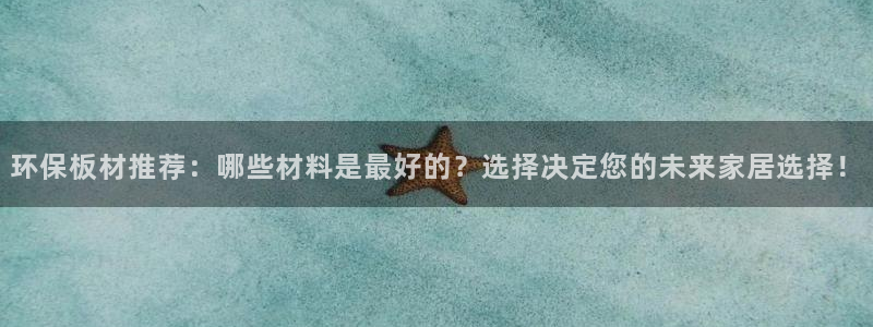 意昂5(KGAME)注册地址：环保板材推荐：哪些材料是最好的