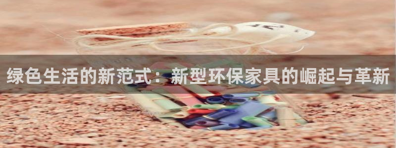 意昂5(KGAME)官网游戏：绿色生活的新范式：新型环保家具