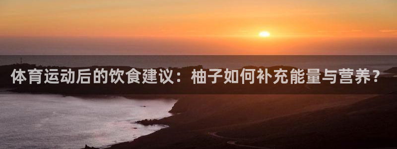熊猫体育平台：体育运动后的饮食建议：柚子如何补充能量与营养？