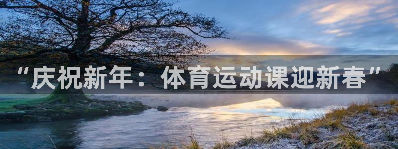 熊猫体育v3.新网页.org：“庆祝新年：体育运动课迎新春”