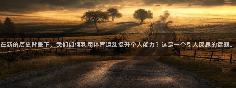熊猫体育网址：在新的历史背景下，我们如何利用体育运动提升个人能力？这是一个引人深思的话题。