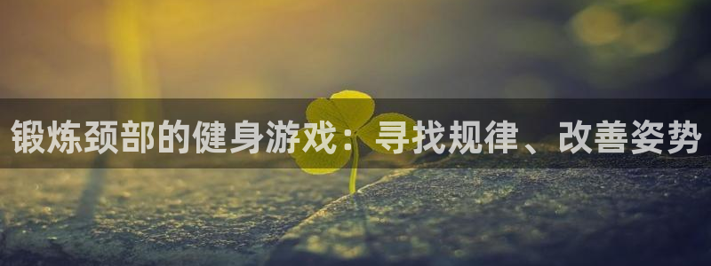 熊猫体育app下载安装：锻炼颈部的健身游戏：寻找规律、改善姿势
