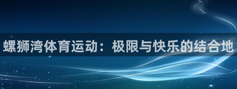 熊猫体育免费下载：螺狮湾体育运动：极限与快乐的结合地