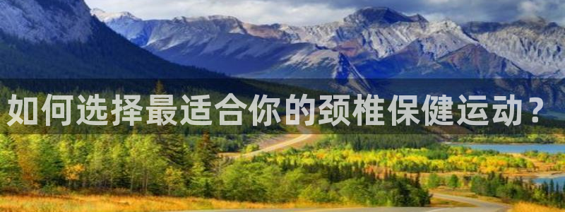 熊猫体育官网首页入口：如何选择最适合你的颈椎保健运动？