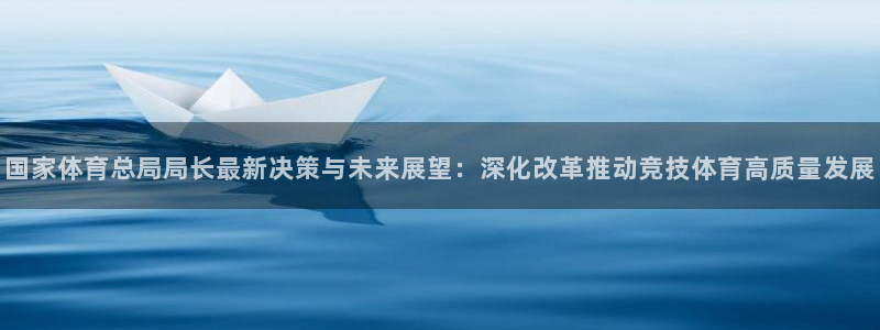 熊猫体育官网：国家体育总局局长最新决策与未来展望：深化改革推动竞技体育高质量发展