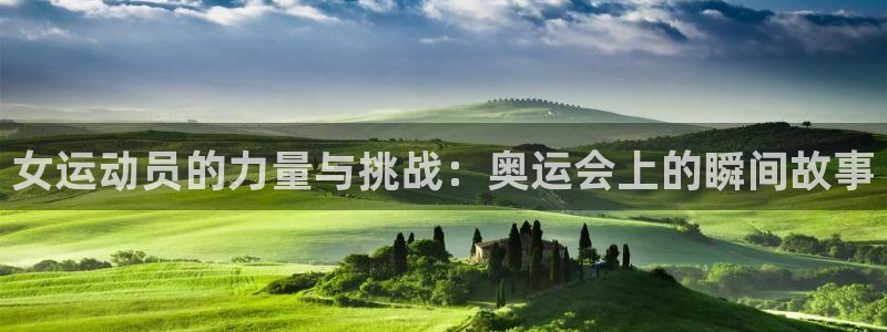 熊猫体育app官网入口：女运动员的力量与挑战：奥运会上的瞬间故事
