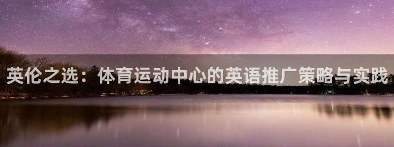 熊猫体育直播：英伦之选：体育运动中心的英语推广策略与实践