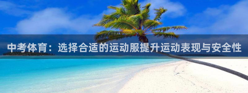熊猫体育官网：中考体育：选择合适的运动服提升运动表现与安全性