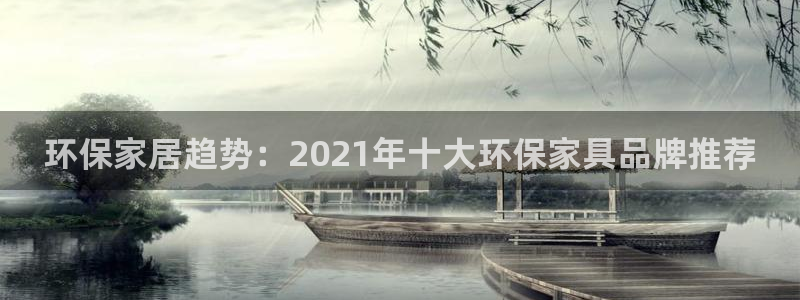 意昂5(KGAME)平台代理：环保家居趋势：2021年十大环